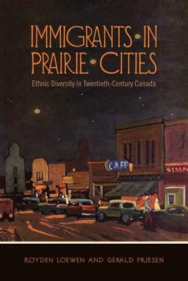 Immigrants in Prairie Cities: Ethnic Diversity in Twentieth-Century Canada by Gerald Friesen, Royden Loewen