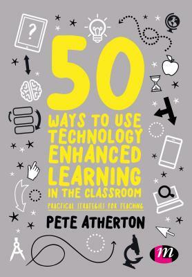 50 Ways to Use Technology Enhanced Learning in the Classroom: Practical Strategies for Teaching by Peter Atherton