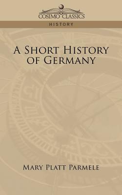 A Short History of Germany by Mary Platt Parmele