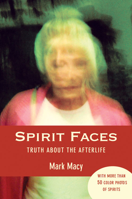 Spirit Faces: Truth about the Afterlife by Mark Macy