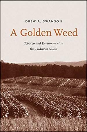 A Golden Weed: Tobacco and Environment in the Piedmont South by Drew A. Swanson