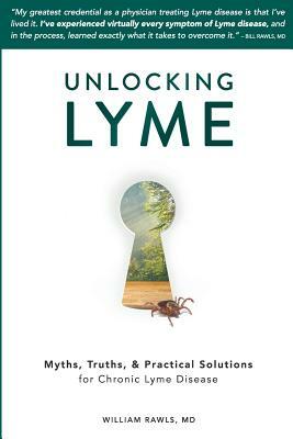 Unlocking Lyme: Myths, Truths, and Practical Solutions for Chronic Lyme Disease by William Rawls