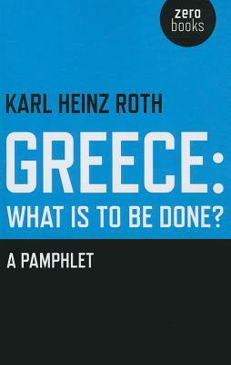 Greece and the Eurozone Crisis: What Is to Be Done?: A Pamphlet by Karl Heinz Roth