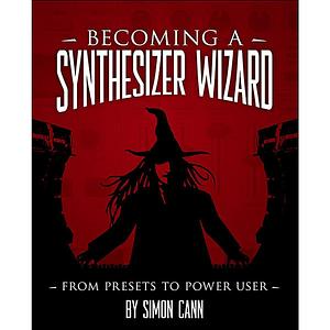 Becoming a Synthesizer Wizard, 1st Edition: From Presets to Power User by Simon Cann