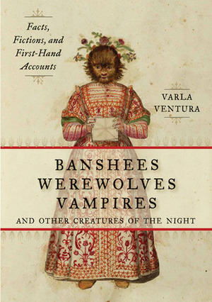 Banshees, Werewolves, Vampires, and Other Creatures of the Night: Facts, Fictions, and First-Hand Accounts by Varla Ventura