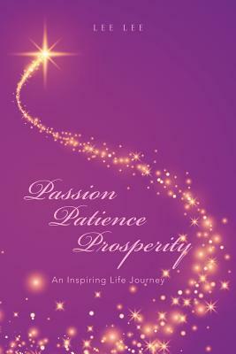 Passion Patience Prosperity: An Inspiring Life Journey by Lee Lee