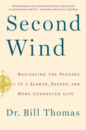 Second Wind: Navigating the Passage to a Slower, Deeper, and More Connected Life by Bill Thomas