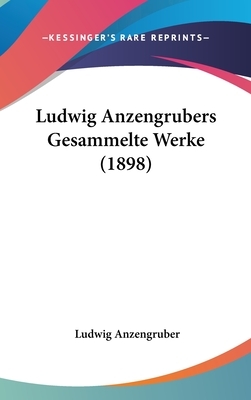 Ludwig Anzengrubers Gesammelte Werke (1898) by Ludwig Anzengruber