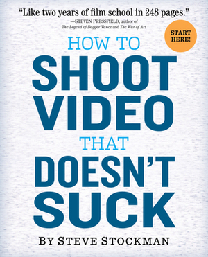 How to Shoot Video That Doesn't Suck: Advice to Make Any Amateur Look Like a Pro by Steve Stockman