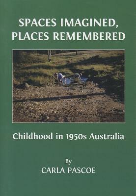Spaces Imagined, Places Remembered: Childhood in 1950s Australia by Carla Pascoe