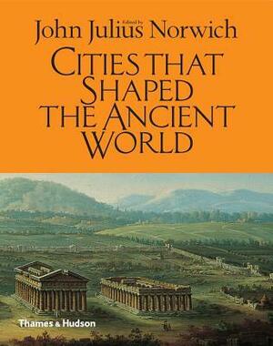 Cities That Shaped the Ancient World by John Julius Norwich