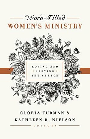 Word-Filled Women's Ministry: Loving and Serving the Church by Kathleen Nielson, Gloria Furman