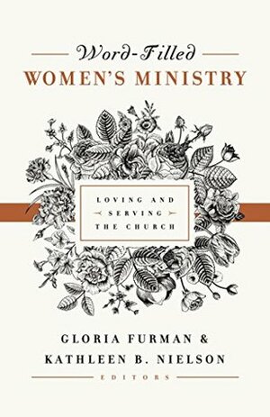 Word-Filled Women's Ministry: Loving and Serving the Church by Gloria Furman, Kathleen Nielson