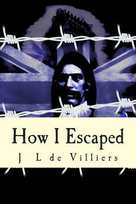 How I Escaped: The story of a noteworthy escape by a Boer out of British India by J. L. De Villiers