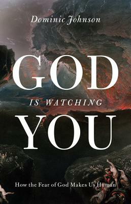 God Is Watching You: How the Fear of God Makes Us Human by Dominic Johnson