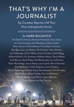 That's Why I'm a Journalist: Top Canadian Reporters Tell Their Most Unforgettable Stories by Mark Bulgutch