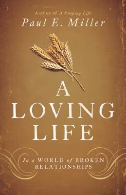 A Loving Life: In a World of Broken Relationships by Paul E. Miller
