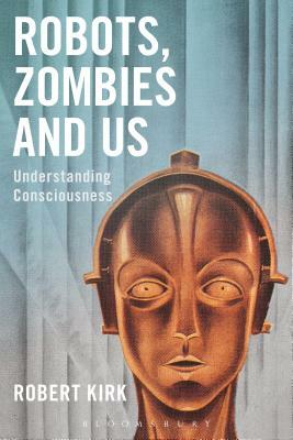 Robots, Zombies and Us: Understanding Consciousness by Robert Kirk