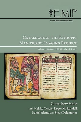 Catalogue of the Ethiopic Manuscript Imaging Project: Volume 1: Codices 1-105, Magic Scrolls 1-134 by Melaku Terefe, Roger M. Rundell, Getatchew Haile