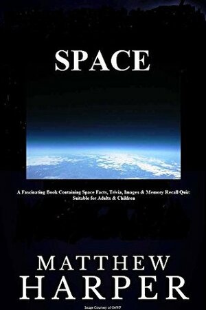 SPACE: A Fascinating Book Containing Space Facts, Trivia, Images & Memory Recall Quiz: Suitable for Adults & Children by Matthew Harper