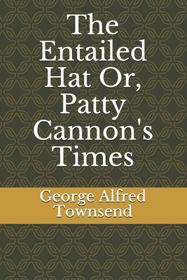 The Entailed Hat Or, Patty Cannon's Times by George Alfred Townsend