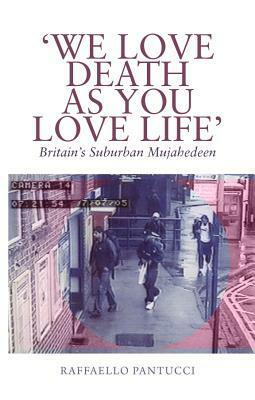 We Love Death as You Love Life: Britain\'s Suburban Mujahedeen by Raffaello Pantucci