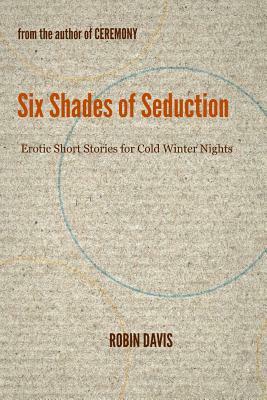 Six Shades of Seduction: Erotic Short Stories for Cold Winter Nights by Robin Davis