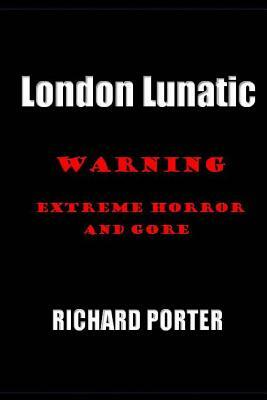 London Lunatic: : A Hellish Book of Untold Horror and Teen Mystery by Richard Porter