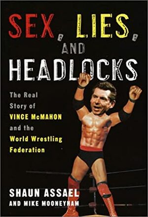 Sex, Lies, and Headlocks: The Real Story of Vince McMahon and the World Wrestling Federation by Shaun Assael, Mike Mooneyham