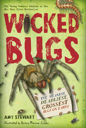 Wicked Bugs: The Meanest, Deadliest, Grossest Bugs on Earth by Briony Morrow-Cribbs, Amy Stewart