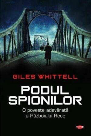 Podul spionilor. O poveste adevărată a Războiului Rece by Giles Whittell