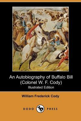 An Autobiography of Buffalo Bill (Colonel W. F. Cody) (Illustrated Edition) (Dodo Press) by William Frederick Cody