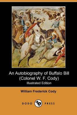 An Autobiography of Buffalo Bill (Colonel W. F. Cody) (Illustrated Edition) (Dodo Press) by William Frederick Cody