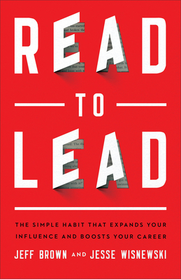 Read to Lead: The Simple Habit That Expands Your Influence and Boosts Your Career by Jesse Wisnewski, Jeff Brown