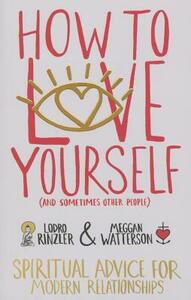 How to Love Yourself (and Sometimes Other People): Spiritual Advice for Modern Relationships by Lodro Rinzler, Meggan Watterson