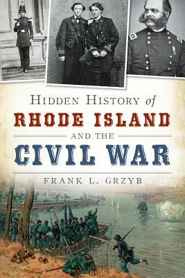 Hidden History of Rhode Island and the Civil War by Frank L. Grzyb