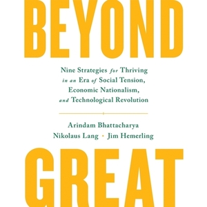 Beyond Great: Nine Strategies for Thriving in an Era of Social Tension, Economic Nationalism, and Technological Revolution by Nikolaus Lang, Arindam K. Bhattacharya, Jim Hemerling