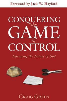 Conquering the Game of Control: Nurturing the Nature of God by Craig Green