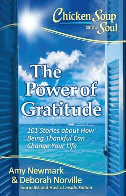 Chicken Soup for the Soul: The Power of Gratitude: 101 Stories about How Being Thankful Can Change Your Life by Deborah Norville, Amy Newmark