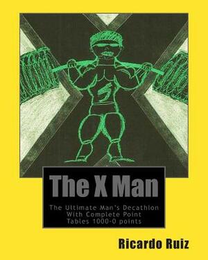 The X Man: The Ultimate Man's Decathlon With Complete Point Tables 1000-0 points by Ricardo Ruiz