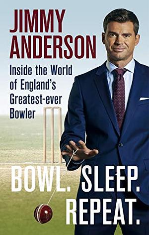 Bowl. Sleep. Repeat.: Inside the World of England's Greatest-Ever Bowler by Jimmy Anderson