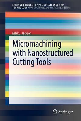 Micromachining with Nanostructured Cutting Tools by Mark J. Jackson