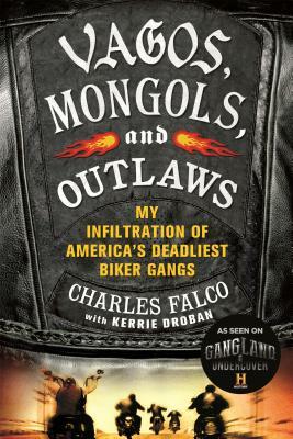 Vagos, Mongols, and Outlaws: My Infiltration of America's Deadliest Biker Gangs by Charles Falco, Kerrie Droban