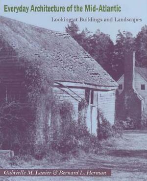 Everyday Architecture of the Mid-Atlantic: Looking at Buildings and Landscapes by Bernard L. Herman, Gabrielle M. Lanier