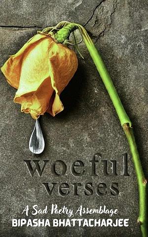 Woeful Verses: A Sad Poetry Assemblage by Bipasha Bhattacharjee