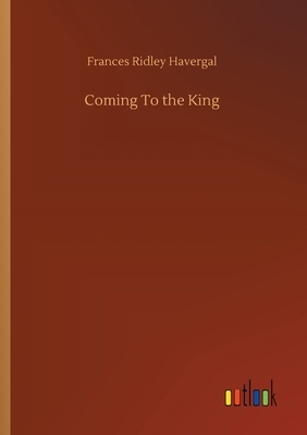 Coming To the King by Frances Ridley Havergal