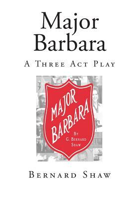 Major Barbara: A Three Act Play by George Bernard Shaw