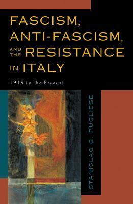 Fascism, Anti-Fascism, and the Resistance in Italy: 1919 to the Present by Stanislao G. Pugliese