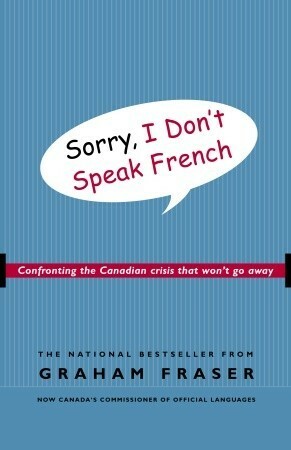 Sorry, I Don't Speak French: Confronting the Canadian Crisis That Won't Go Away by Graham Fraser