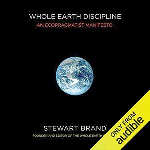 Whole Earth Discipline: An Ecopragmatist Manifesto by Stewart Brand